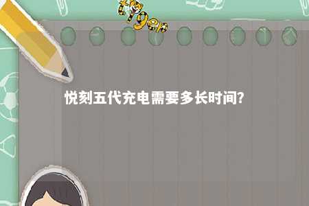 悦刻五代充电需要多长时间？ 
